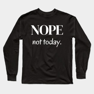 Nope, not today Long Sleeve T-Shirt